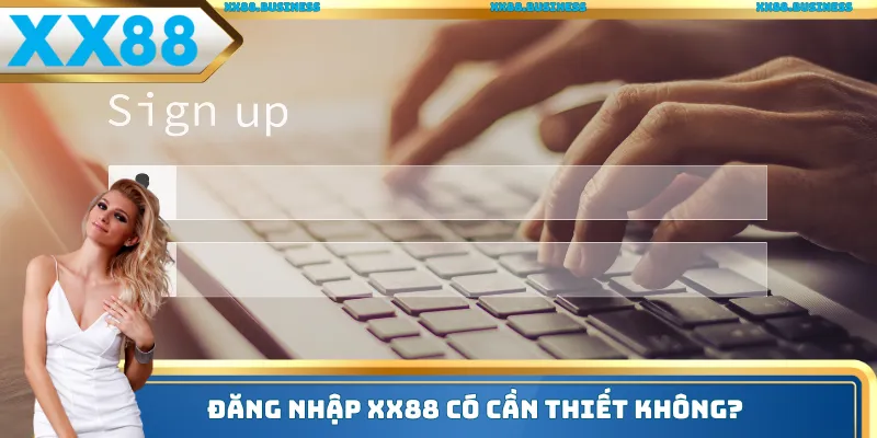 Đăng nhập XX88 có cần thiết không?